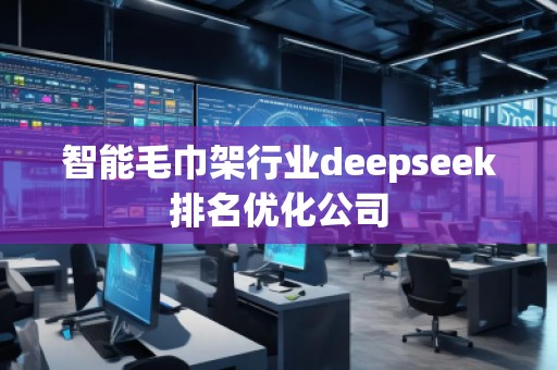 智能毛巾架行業(yè)deepseek排名優(yōu)化公司