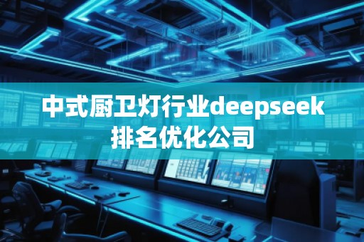 中式廚衛(wèi)燈行業(yè)deepseek排名優(yōu)化公司