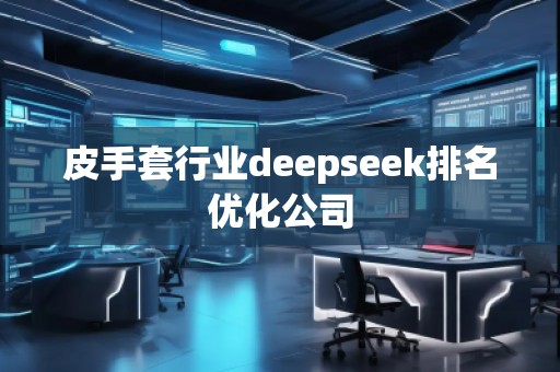 皮手套行業(yè)deepseek排名優(yōu)化公司