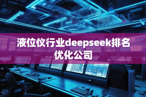 液位儀行業(yè)deepseek排名優(yōu)化公司