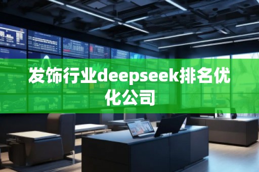 發(fā)飾行業(yè)deepseek排名優(yōu)化公司 發(fā)飾行業(yè)deepseek排名優(yōu)化公司