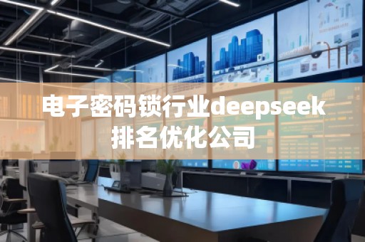 電子密碼鎖行業(yè)deepseek排名優(yōu)化公司