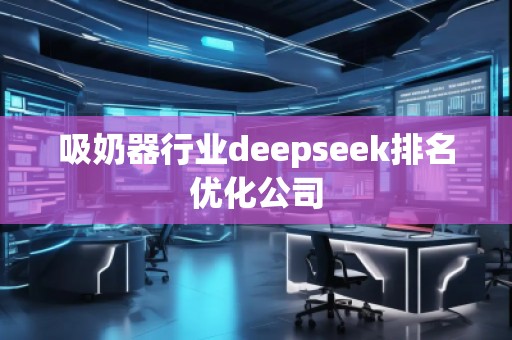 吸奶器行業(yè)deepseek排名優(yōu)化公司