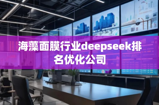 海藻面膜行業(yè)deepseek排名優(yōu)化公司