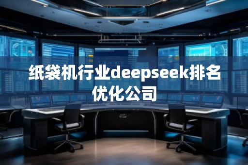 紙袋機(jī)行業(yè)deepseek排名優(yōu)化公司