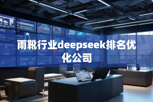 雨靴行業(yè)deepseek排名優(yōu)化公司