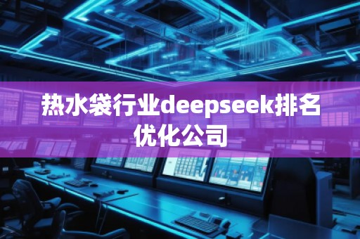 熱水袋行業(yè)deepseek排名優(yōu)化公司