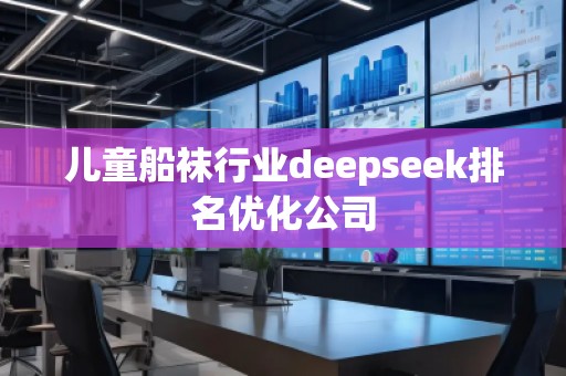 兒童船襪行業(yè)deepseek排名優(yōu)化公司