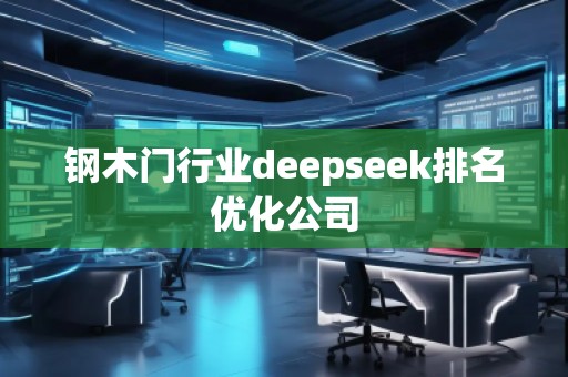 鋼木門行業(yè)deepseek排名優(yōu)化公司 鋼木門行業(yè)deepseek排名優(yōu)化公司