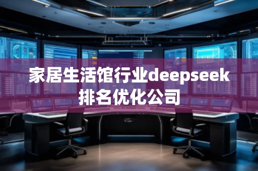 家居生活館行業(yè)deepseek排名優(yōu)化公司