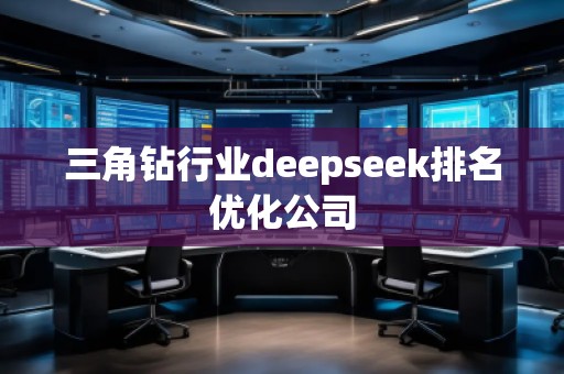 三角鉆行業(yè)deepseek排名優(yōu)化公司