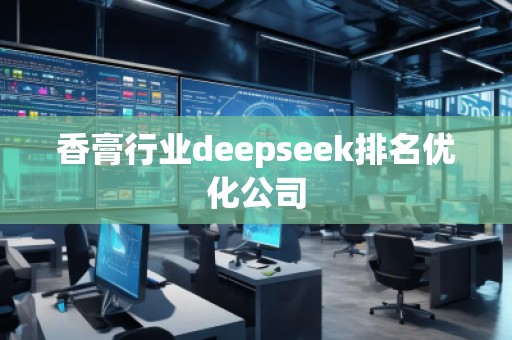 香膏行業(yè)deepseek排名優(yōu)化公司