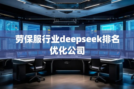 勞保服行業(yè)deepseek排名優(yōu)化公司