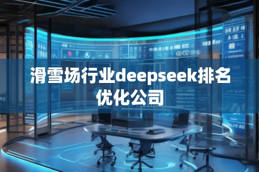 滑雪場行業(yè)deepseek排名優(yōu)化公司