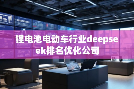 鋰電池電動車行業(yè)deepseek排名優(yōu)化公司