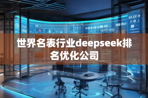 世界名表行業(yè)deepseek排名優(yōu)化公司