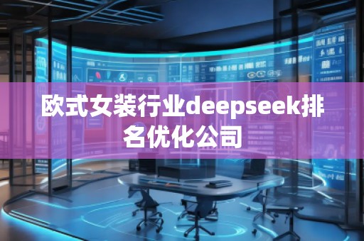 歐式女裝行業(yè)deepseek排名優(yōu)化公司