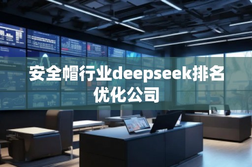 安全帽行業(yè)deepseek排名優(yōu)化公司