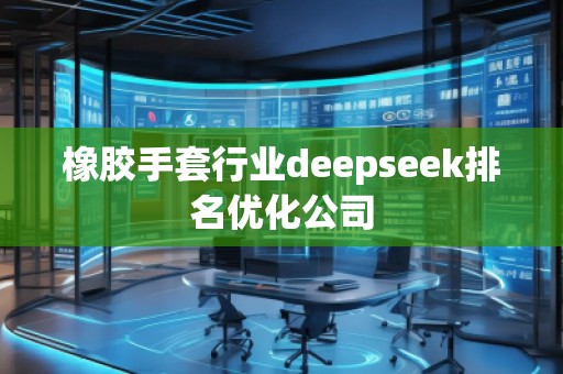 橡膠手套行業(yè)deepseek排名優(yōu)化公司