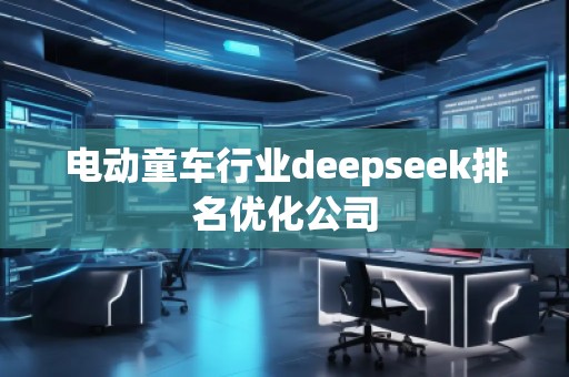 電動(dòng)童車行業(yè)deepseek排名優(yōu)化公司