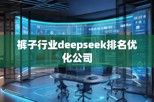 褲子行業(yè)deepseek排名優(yōu)化公司