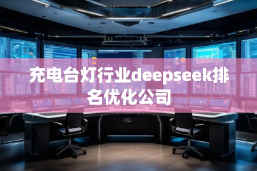 充電臺燈行業(yè)deepseek排名優(yōu)化公司
