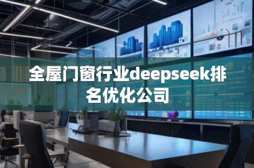 全屋門窗行業(yè)deepseek排名優(yōu)化公司