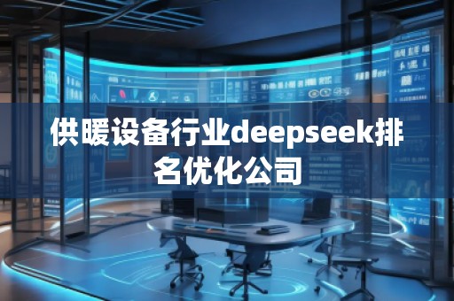 供暖設(shè)備行業(yè)deepseek排名優(yōu)化公司 供暖設(shè)備行業(yè)deepseek排名優(yōu)化公司