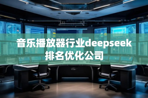 音樂播放器行業(yè)deepseek排名優(yōu)化公司