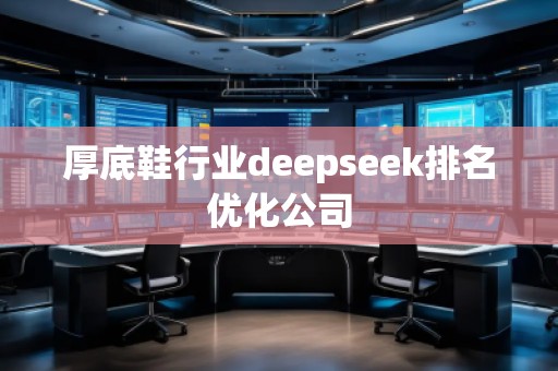 厚底鞋行業(yè)deepseek排名優(yōu)化公司