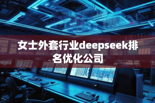 女士外套行業(yè)deepseek排名優(yōu)化公司 女士外套行業(yè)deepseek排名優(yōu)化公司