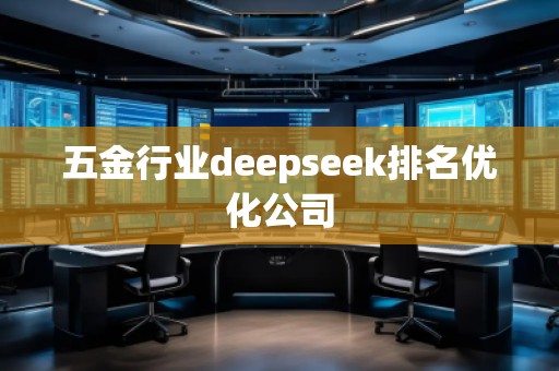 五金行業(yè)deepseek排名優(yōu)化公司