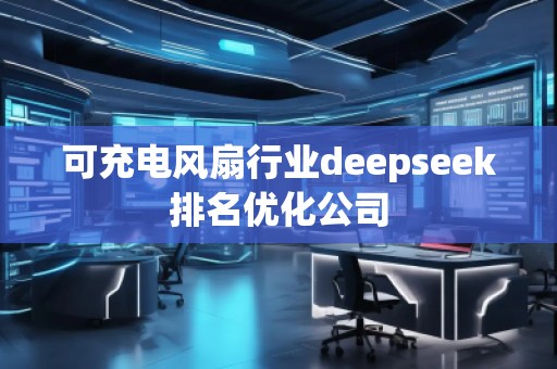 可充電風(fēng)扇行業(yè)deepseek排名優(yōu)化公司 可充電風(fēng)扇行業(yè)deepseek排名優(yōu)化公司