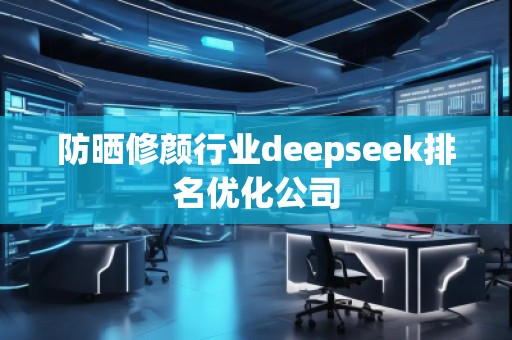 防曬修顏行業(yè)deepseek排名優(yōu)化公司