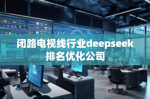 閉路電視線行業(yè)deepseek排名優(yōu)化公司