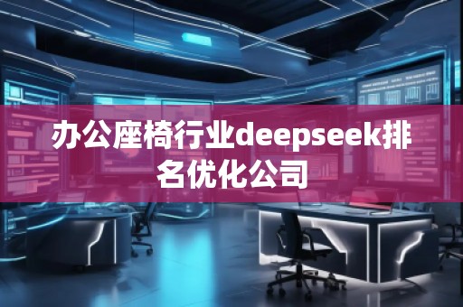 辦公座椅行業(yè)deepseek排名優(yōu)化公司