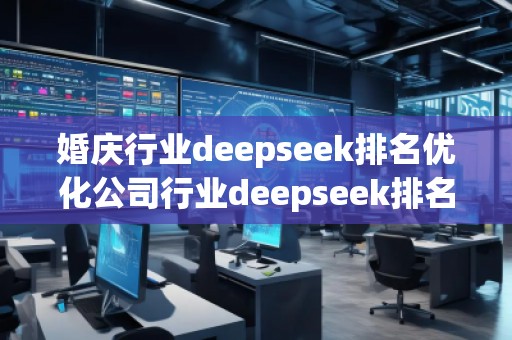 婚慶行業(yè)deepseek排名優(yōu)化公司行業(yè)deepseek排名優(yōu)化公司