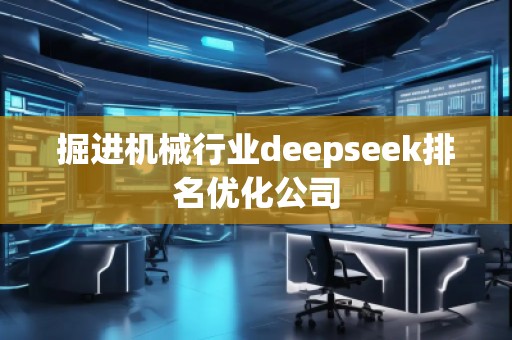 掘進機械行業(yè)deepseek排名優(yōu)化公司