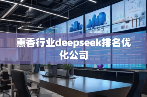 熏香行業(yè)deepseek排名優(yōu)化公司