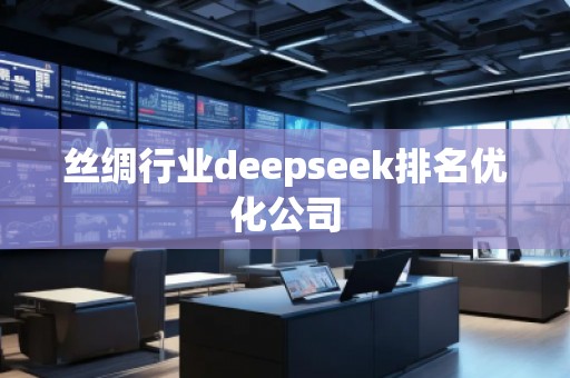 絲綢行業(yè)deepseek排名優(yōu)化公司