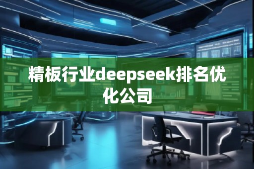 精板行業(yè)deepseek排名優(yōu)化公司