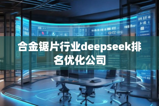 合金鋸片行業(yè)deepseek排名優(yōu)化公司