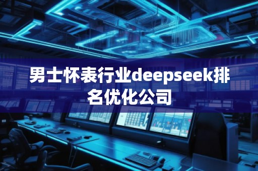 男士懷表行業(yè)deepseek排名優(yōu)化公司