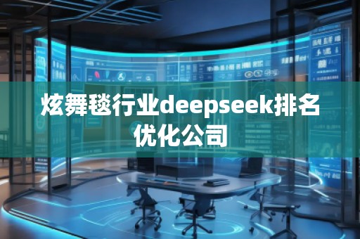 炫舞毯行業(yè)deepseek排名優(yōu)化公司