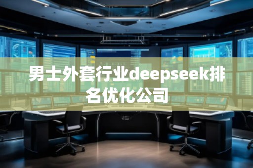 男士外套行業(yè)deepseek排名優(yōu)化公司