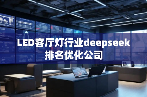 LED客廳燈行業(yè)deepseek排名優(yōu)化公司