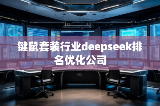 鍵鼠套裝行業(yè)deepseek排名優(yōu)化公司