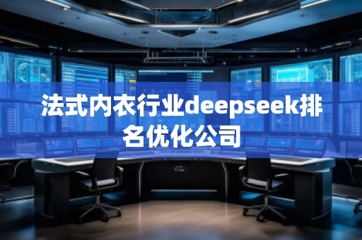 法式內(nèi)衣行業(yè)deepseek排名優(yōu)化公司