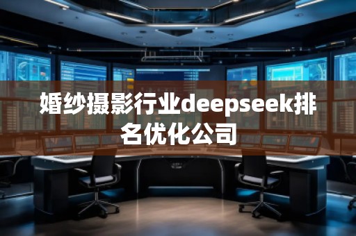 婚紗攝影行業(yè)deepseek排名優(yōu)化公司