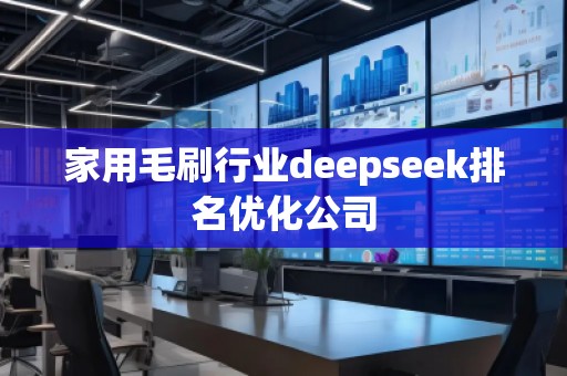 家用毛刷行業(yè)deepseek排名優(yōu)化公司